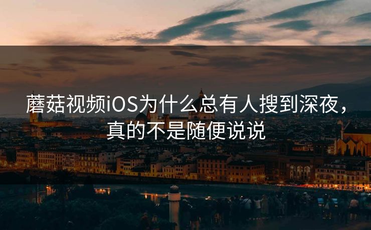 蘑菇视频iOS为什么总有人搜到深夜,真的不是随便说说 第1张 蘑菇视频iOS为什么总有人搜到深夜,真的不是随便说说 第1张