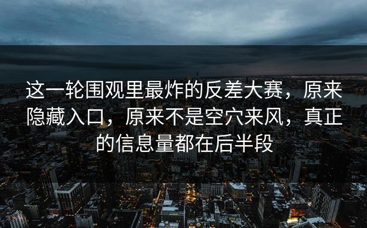 这一轮围观里最炸的反差大赛，原来隐藏入口，原来不是空穴来风，真正的信息量都在后半段  第1张