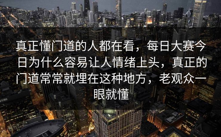 真正懂门道的人都在看，每日大赛今日为什么容易让人情绪上头，真正的门道常常就埋在这种地方，老观众一眼就懂  第1张