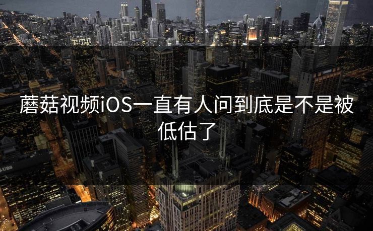 蘑菇视频iOS一直有人问到底是不是被低估了  第1张
