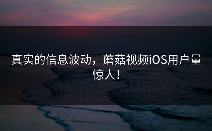 真实的信息波动，蘑菇视频iOS用户量惊人！  第1张