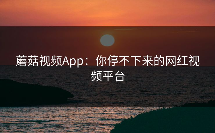 蘑菇视频App：你停不下来的网红视频平台  第1张