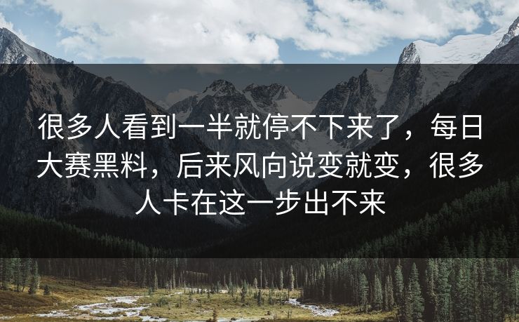 很多人看到一半就停不下来了，每日大赛黑料，后来风向说变就变，很多人卡在这一步出不来  第1张