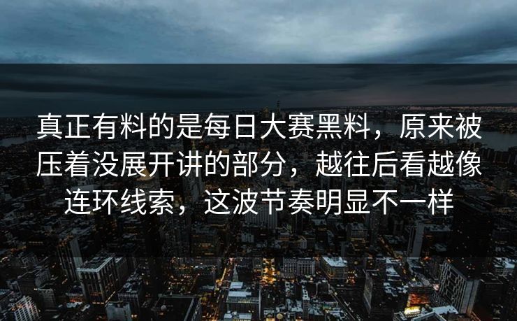 真正有料的是每日大赛黑料，原来被压着没展开讲的部分，越往后看越像连环线索，这波节奏明显不一样  第1张