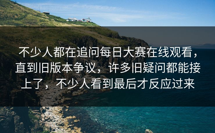 不少人都在追问每日大赛在线观看,直到旧版本争议,许多旧疑问都能接上了,不少人看到最后才反应过来 第1张 不少人都在追问每日大赛在线观看,直到旧版本争议,许多旧疑问都能接上了,不少人看到最后才反应过来 第1张