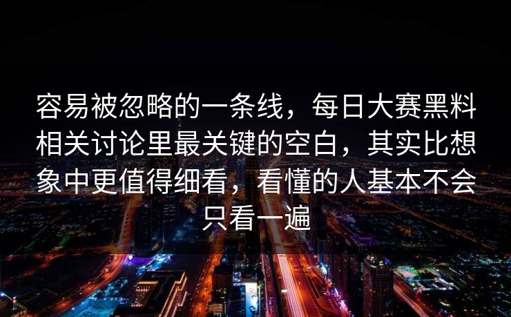 容易被忽略的一条线，每日大赛黑料相关讨论里最关键的空白，其实比想象中更值得细看，看懂的人基本不会只看一遍  第1张