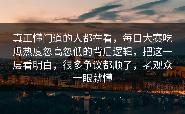 真正懂门道的人都在看,每日大赛吃瓜热度忽高忽低的背后逻辑,把这一层看明白,很多争议都顺了,老观众一眼就懂 真正懂门道的人都在看,每日大赛吃瓜热度忽高忽低的背后逻辑,把这一层看明白,很多争议都顺了,老观众一眼就懂
