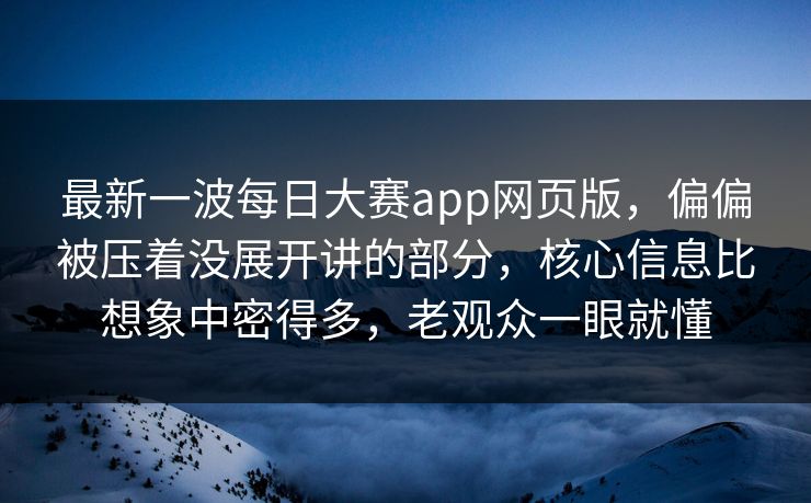 最新一波每日大赛app网页版，偏偏被压着没展开讲的部分，核心信息比想象中密得多，老观众一眼就懂
