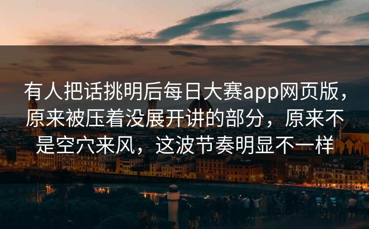 有人把话挑明后每日大赛app网页版，原来被压着没展开讲的部分，原来不是空穴来风，这波节奏明显不一样  第1张