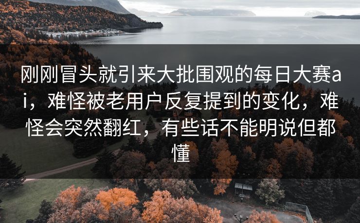 刚刚冒头就引来大批围观的每日大赛ai，难怪被老用户反复提到的变化，难怪会突然翻红，有些话不能明说但都懂  第1张