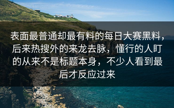 表面最普通却最有料的每日大赛黑料，后来热搜外的来龙去脉，懂行的人盯的从来不是标题本身，不少人看到最后才反应过来  第1张