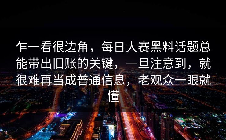 乍一看很边角，每日大赛黑料话题总能带出旧账的关键，一旦注意到，就很难再当成普通信息，老观众一眼就懂  第1张