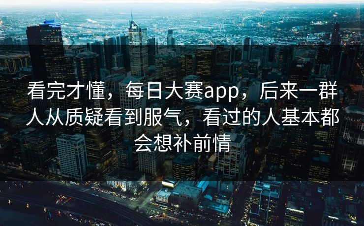 看完才懂，每日大赛app，后来一群人从质疑看到服气，看过的人基本都会想补前情  第1张