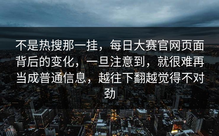 不是热搜那一挂，每日大赛官网页面背后的变化，一旦注意到，就很难再当成普通信息，越往下翻越觉得不对劲  第1张