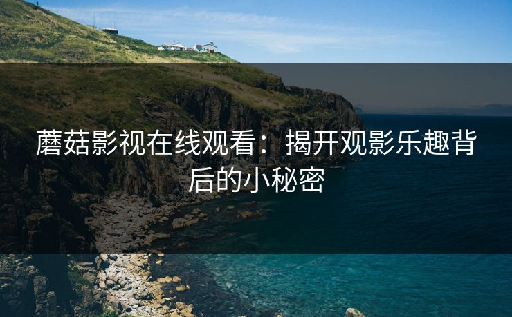 蘑菇影视在线观看：揭开观影乐趣背后的小秘密  第1张