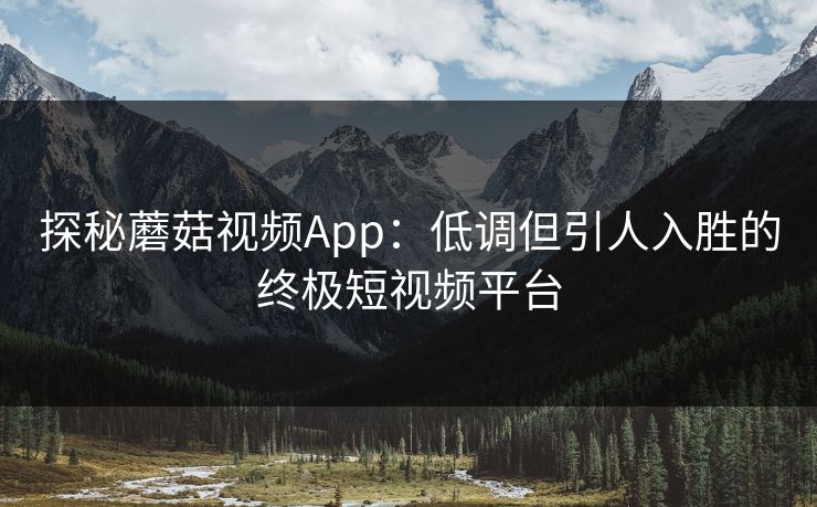 探秘蘑菇视频App：低调但引人入胜的终极短视频平台  第1张