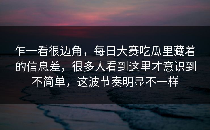 乍一看很边角，每日大赛吃瓜里藏着的信息差，很多人看到这里才意识到不简单，这波节奏明显不一样  第1张