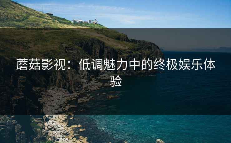 蘑菇影视：低调魅力中的终极娱乐体验  第1张