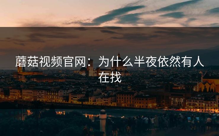 蘑菇视频官网：为什么半夜依然有人在找  第1张