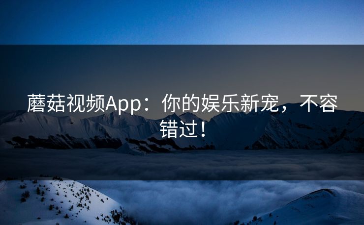 蘑菇视频App：你的娱乐新宠，不容错过！  第1张