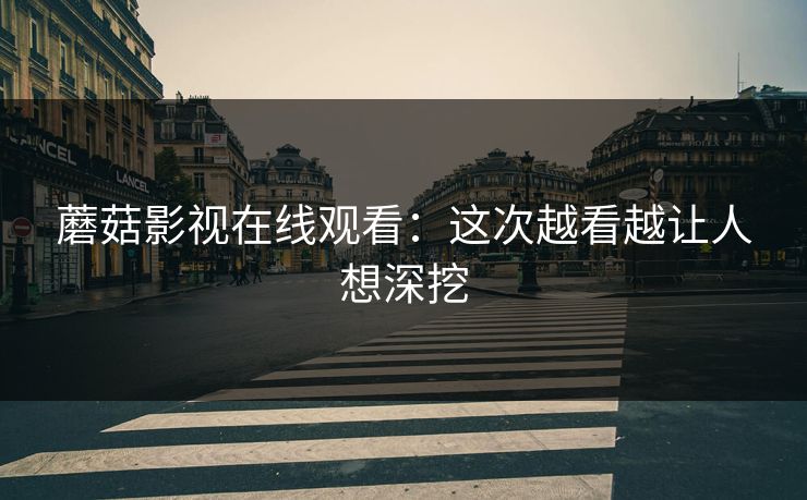 蘑菇影视在线观看：这次越看越让人想深挖