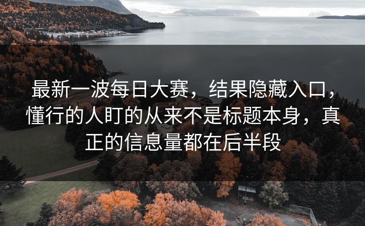 最新一波每日大赛，结果隐藏入口，懂行的人盯的从来不是标题本身，真正的信息量都在后半段
