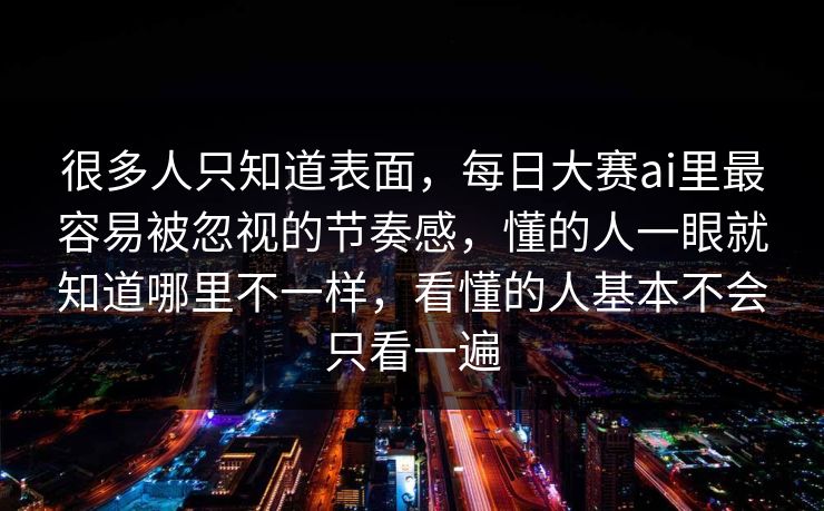 很多人只知道表面，每日大赛ai里最容易被忽视的节奏感，懂的人一眼就知道哪里不一样，看懂的人基本不会只看一遍  第1张